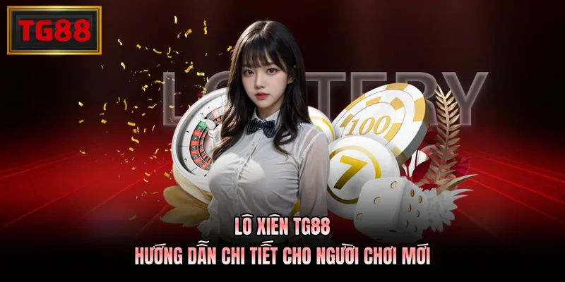 Lô Xiên TG88 – Hướng Dẫn Chi Tiết Cho Người Chơi Mới