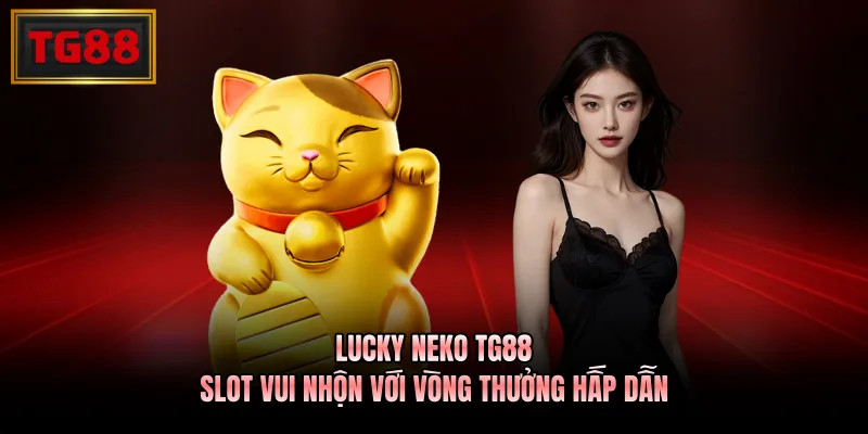 Lucky Neko TG88 - Slot Vui Nhộn Với Vòng Thưởng Hấp Dẫn