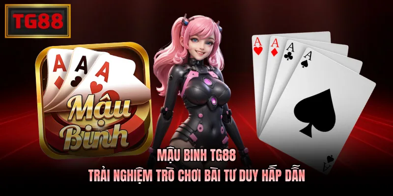 Mậu Binh TG88 - Trải Nghiệm Trò Chơi Bài Tư Duy Hấp Dẫn