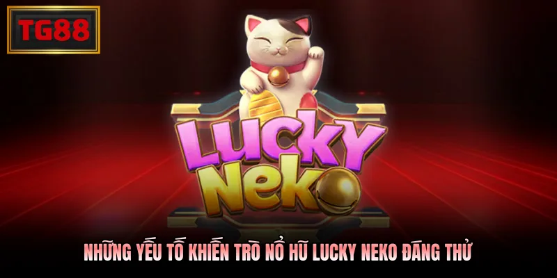 Những yếu tố khiến trò nổ hũ Lucky Neko đáng thử 
