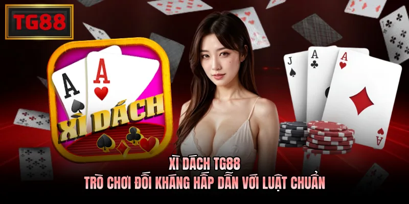 Xì Dách TG88 - Trò Chơi Đối Kháng Hấp Dẫn Với Luật Chuẩn